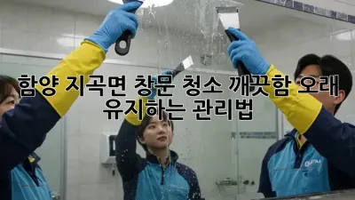 함양 지곡면 창문 청소, 깨끗함 오래 유지하는 관리법