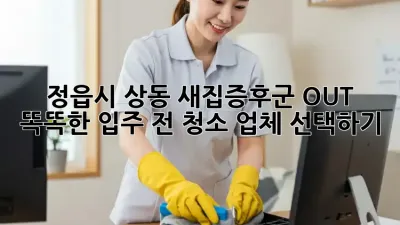 정읍시 상동 새집증후군 OUT! 똑똑한 입주 전 청소 업체 선택하기