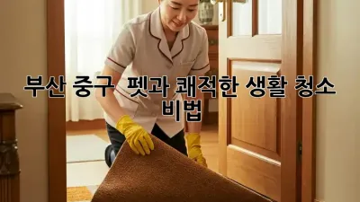 부산 중구 🐾 펫과 쾌적한 생활 청소 비법 🏡✨