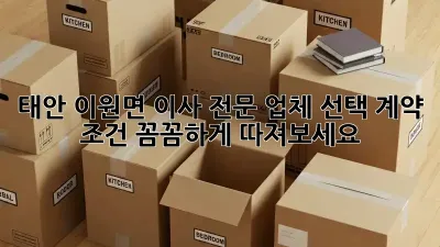 태안 이원면 이사 전문 업체 선택, 계약 조건 꼼꼼하게 따져보세요!